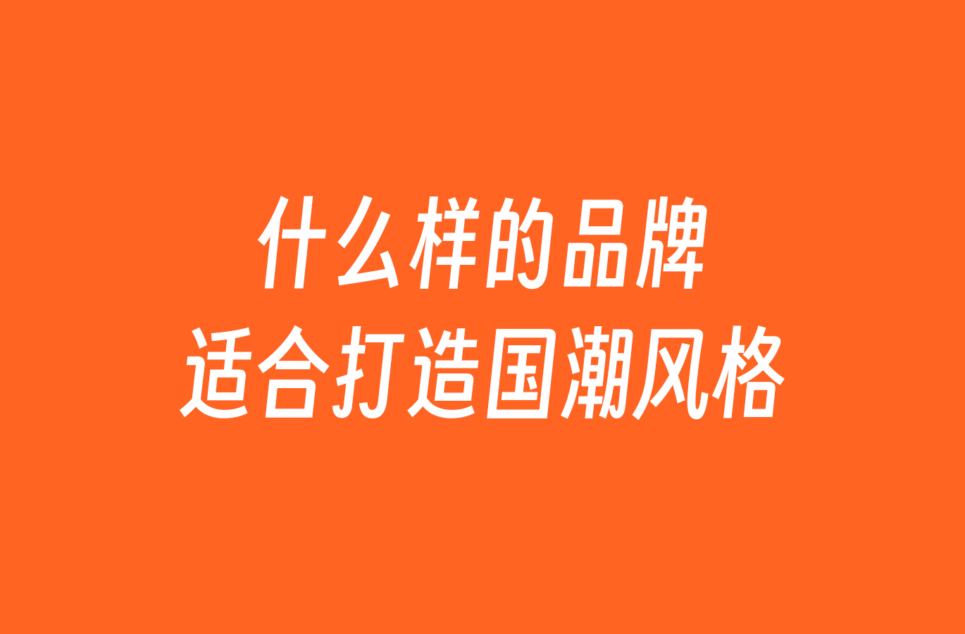 深圳VI设计公司橙象分享什么样的品牌适合打造国潮风格？