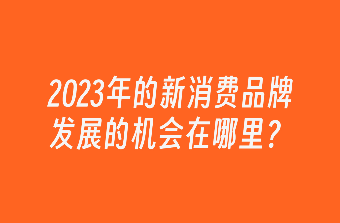 2023年的新消费品牌发展的机会在哪里？-深圳VI设计
